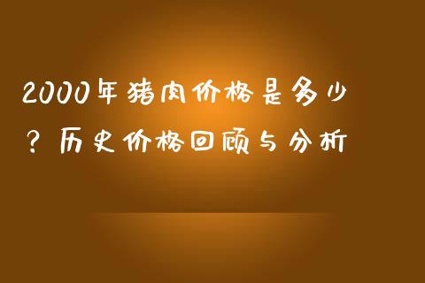 2000年猪肉价格是多少？历史价格回顾与分析_https://www.qmgjg.com_港股恒生指数_第1张