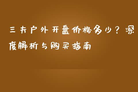 三夫户外开盘价格多少？深度解析与购买指南_https://www.qmgjg.com_恒生指数期货_第1张