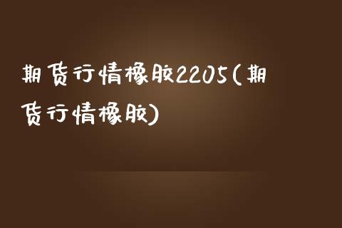 期货行情橡胶2205(期货行情橡胶)_https://www.qmgjg.com_香港恒生指数_第1张