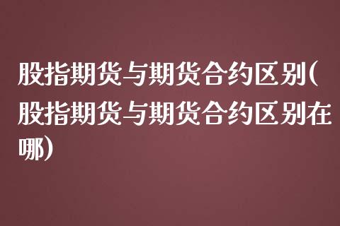 股指期货与期货合约区别(股指期货与期货合约区别在哪)_https://www.qmgjg.com_恒生指数期货_第1张
