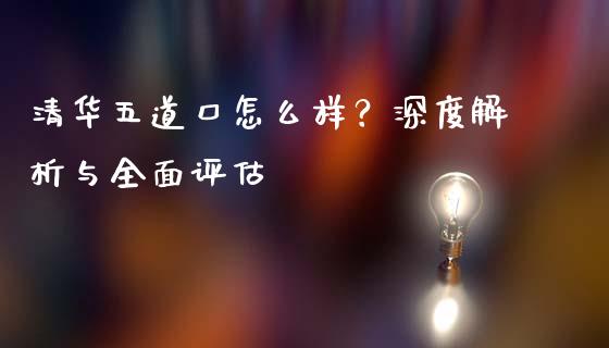 清华五道口怎么样？深度解析与全面评估_https://www.qmgjg.com_恒生指数期货_第1张