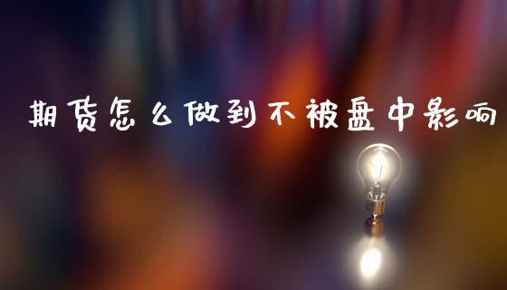 期货怎么做到不被盘中影响_https://www.qmgjg.com_恒生指数是什么_第1张