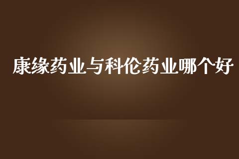 康缘药业与科伦药业哪个好_https://www.qmgjg.com_恒生指数期货_第1张