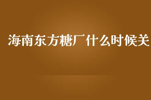 海南东方糖厂什么时候关_https://www.qmgjg.com_香港恒生指数_第1张
