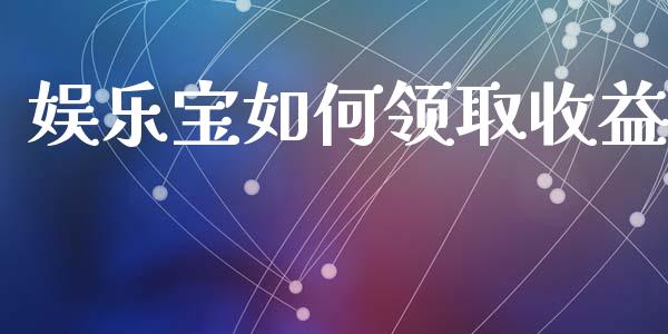 娱乐宝如何领取收益_https://www.qmgjg.com_恒生指数期货_第1张