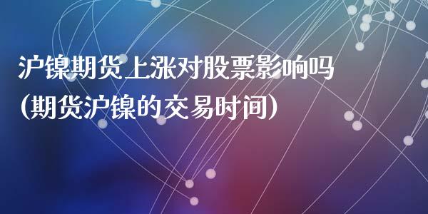 沪镍期货上涨对股票影响吗(期货沪镍的交易时间)_https://www.qmgjg.com_香港恒生指数_第1张