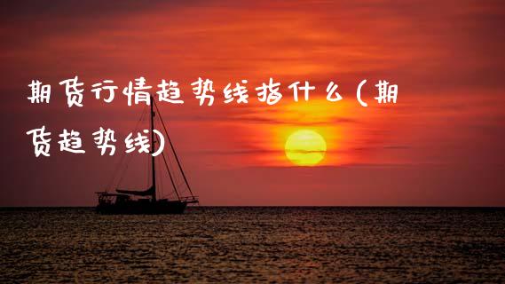 期货行情趋势线指什么(期货趋势线)_https://www.qmgjg.com_港股恒生指数_第1张