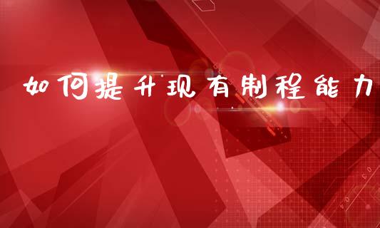如何提升现有制程能力_https://www.qmgjg.com_恒生指数是什么_第1张