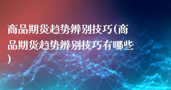 商品期货趋势辨别技巧(商品期货趋势辨别技巧有哪些)_https://www.qmgjg.com_恒生指数是什么_第1张