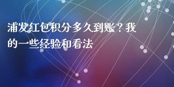 浦发红包积分多久到账？我的一些经验和看法_https://www.qmgjg.com_港股恒生指数_第1张