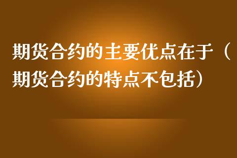 期货合约的主要优点在于（期货合约的特点不包括）_https://www.qmgjg.com_港股恒生指数_第1张