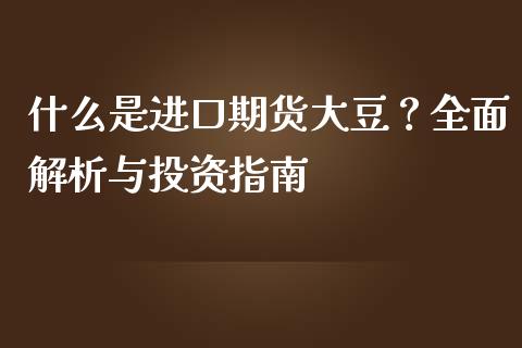 什么是进口期货大豆？全面解析与投资指南_https://www.qmgjg.com_港股恒生指数_第1张