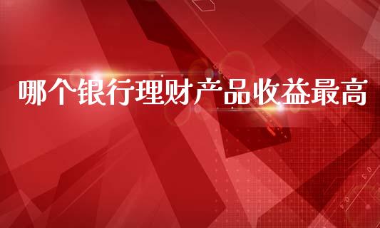 哪个银行理财产品收益最高_https://www.qmgjg.com_香港恒生指数_第1张