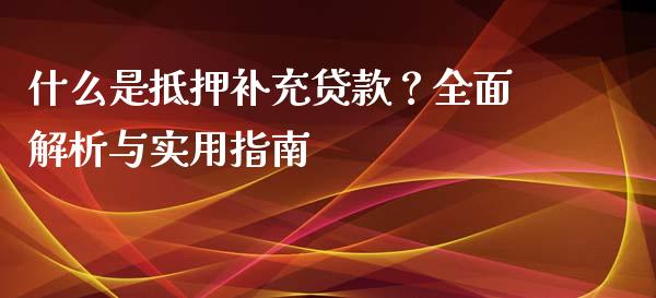什么是抵押补充贷款?全面解析与实用指南_港股恒生指数_第1张_香港恒生指数_恒生指数期货_港股恒生指数_恒生指数是什么 什么是抵押补充贷款?全面解析与实用指南_https://www.qmgjg.com_港股恒生指数_第1张