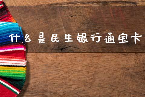 什么是民生银行通宝卡_https://www.qmgjg.com_港股恒生指数_第1张