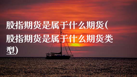 股指期货是属于什么期货(股指期货是属于什么期货类型)_https://www.qmgjg.com_恒生指数是什么_第1张