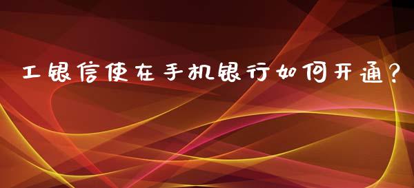工银信使在手机银行如何开通？_https://www.qmgjg.com_恒生指数是什么_第1张