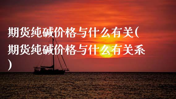 期货纯碱价格与什么有关(期货纯碱价格与什么有关系)_https://www.qmgjg.com_港股恒生指数_第1张