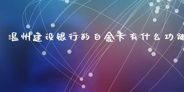 温州建设银行的白金卡有什么功能_https://www.qmgjg.com_香港恒生指数_第1张