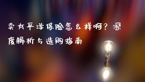 卖太平洋保险怎么样啊？深度解析与选购指南_https://www.qmgjg.com_恒生指数是什么_第1张