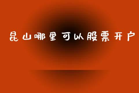 昆山哪里可以股票开户_https://www.qmgjg.com_恒生指数期货_第1张