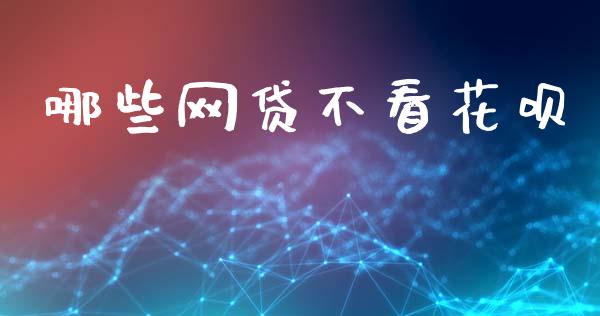哪些网贷不看花呗_https://www.qmgjg.com_港股恒生指数_第1张