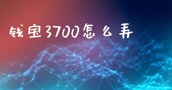 钱宝3700怎么弄_https://www.qmgjg.com_港股恒生指数_第1张