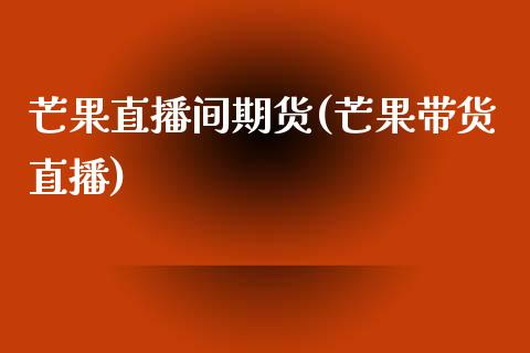 芒果直播间期货(芒果带货直播)_https://www.qmgjg.com_恒生指数是什么_第1张