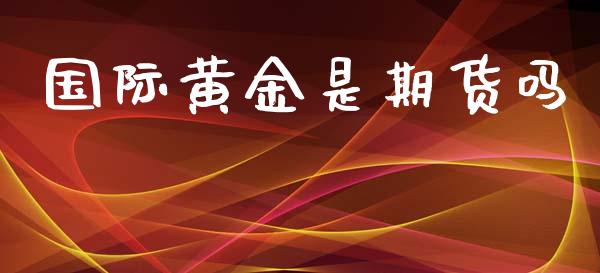 国际黄金是期货吗_https://www.qmgjg.com_香港恒生指数_第1张