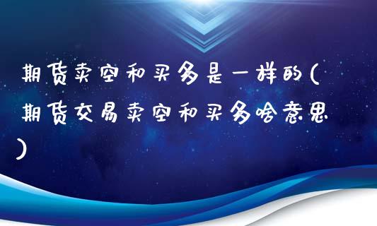 期货卖空和买多是一样的(期货交易卖空和买多啥意思)_https://www.qmgjg.com_香港恒生指数_第1张