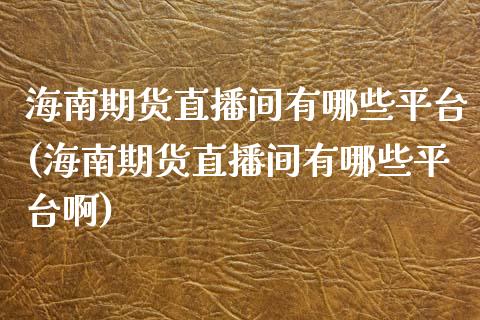 海南期货直播间有哪些平台(海南期货直播间有哪些平台啊)_https://www.qmgjg.com_恒生指数是什么_第1张