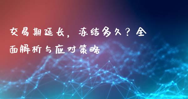 交易期延长，冻结多久？全面解析与应对策略_https://www.qmgjg.com_恒生指数期货_第1张