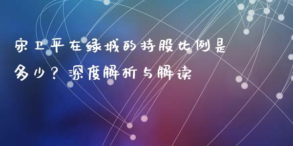 宋卫平在绿城的持股比例是多少？深度解析与解读_https://www.qmgjg.com_港股恒生指数_第1张