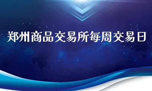 郑州商品交易所每周交易日_https://www.qmgjg.com_港股恒生指数_第1张