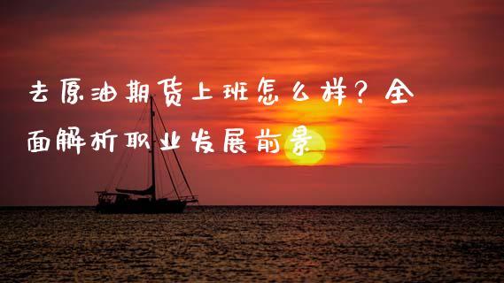 去原油期货上班怎么样？全面解析职业发展前景_https://www.qmgjg.com_恒生指数期货_第1张