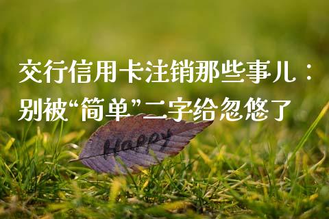 交行信用卡注销那些事儿：别被“简单”二字给忽悠了_https://www.qmgjg.com_港股恒生指数_第1张