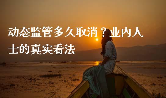 动态监管多久取消？业内人士的真实看法_https://www.qmgjg.com_香港恒生指数_第1张