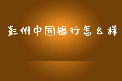 彭州中国银行怎么样_https://www.qmgjg.com_港股恒生指数_第1张