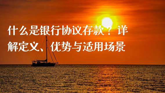 什么是银行协议存款？ 详解定义、优势与适用场景_https://www.qmgjg.com_港股恒生指数_第1张