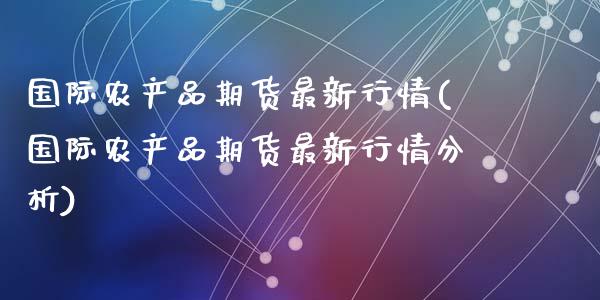 国际农产品期货最新行情(国际农产品期货最新行情分析)_https://www.qmgjg.com_恒生指数期货_第1张
