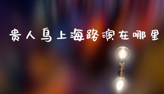 贵人鸟上海路演在哪里_https://www.qmgjg.com_恒生指数期货_第1张