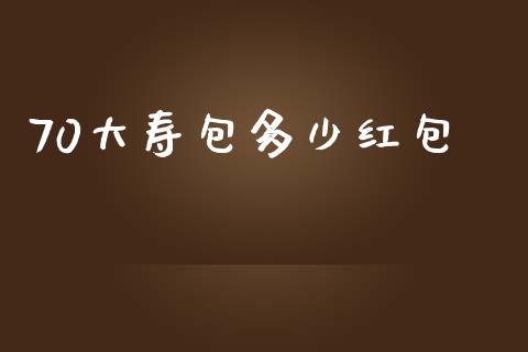 70大寿包多少红包_https://www.qmgjg.com_港股恒生指数_第1张