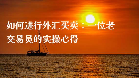 如何进行外汇买卖：一位老交易员的实操心得_https://www.qmgjg.com_恒生指数是什么_第1张