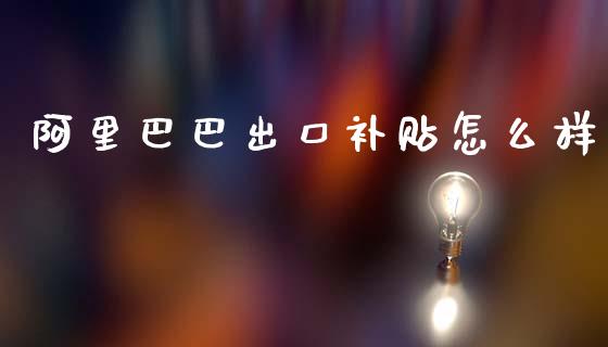 阿里巴巴出口补贴怎么样_https://www.qmgjg.com_恒生指数期货_第1张
