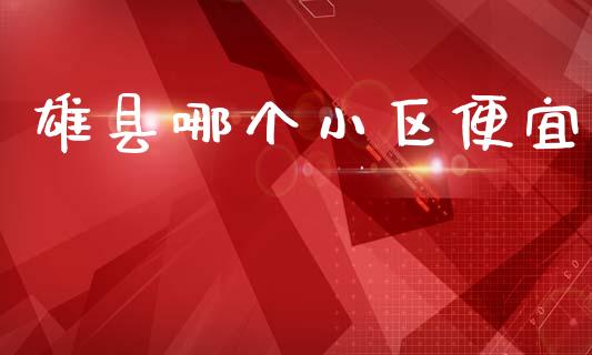 雄县哪个小区便宜_https://www.qmgjg.com_香港恒生指数_第1张