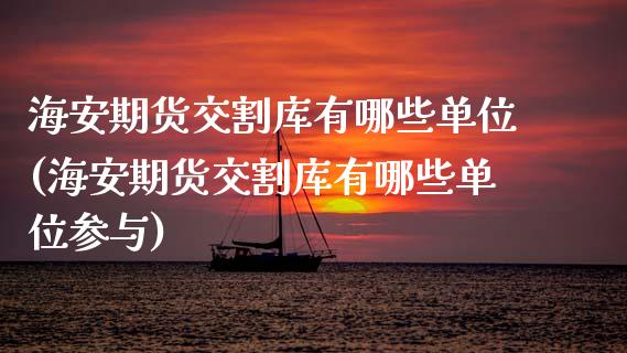 海安期货交割库有哪些单位(海安期货交割库有哪些单位参与)_https://www.qmgjg.com_港股恒生指数_第1张