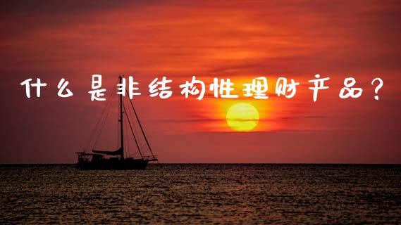 什么是非结构性理财产品？_https://www.qmgjg.com_港股恒生指数_第1张