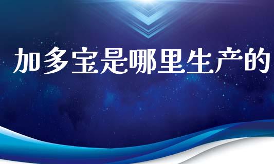 加多宝是哪里生产的_https://www.qmgjg.com_港股恒生指数_第1张