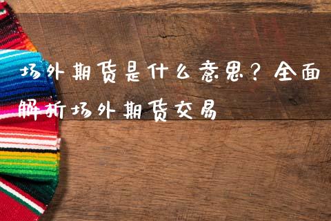 场外期货是什么意思？全面解析场外期货交易_https://www.qmgjg.com_香港恒生指数_第1张