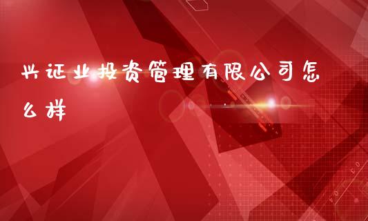 兴证业投资管理有限公司怎么样_https://www.qmgjg.com_香港恒生指数_第1张